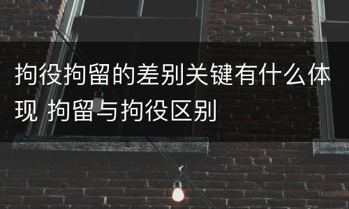 拘役拘留的差别关键有什么体现 拘留与拘役区别