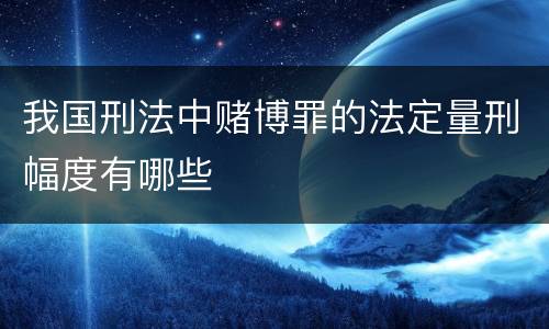 我国刑法中赌博罪的法定量刑幅度有哪些