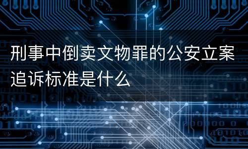刑事中倒卖文物罪的公安立案追诉标准是什么