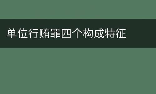 单位行贿罪四个构成特征