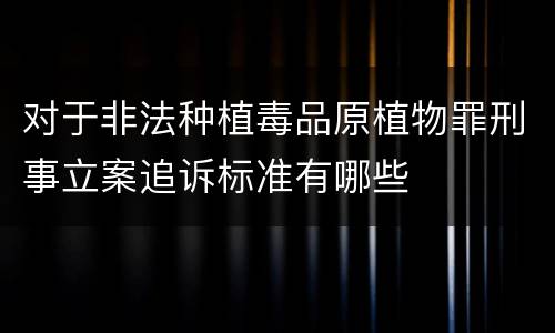 对于非法种植毒品原植物罪刑事立案追诉标准有哪些