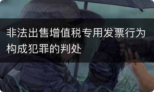 非法出售增值税专用发票行为构成犯罪的判处
