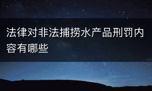 法律对非法捕捞水产品刑罚内容有哪些