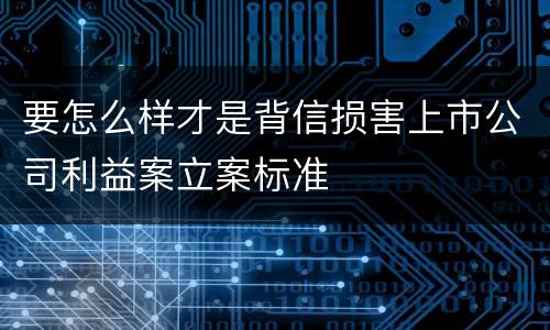 要怎么样才是背信损害上市公司利益案立案标准