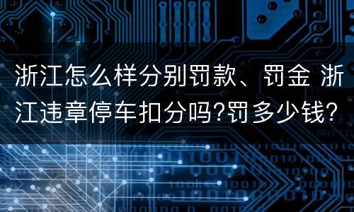 浙江怎么样分别罚款、罚金 浙江违章停车扣分吗?罚多少钱?