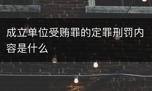 成立单位受贿罪的定罪刑罚内容是什么