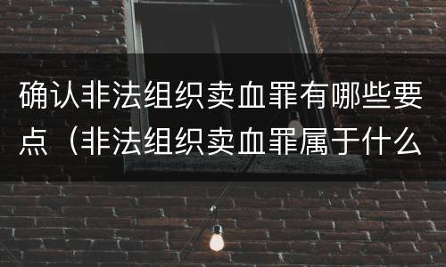 确认非法组织卖血罪有哪些要点（非法组织卖血罪属于什么类别）