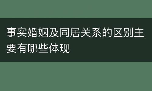 事实婚姻及同居关系的区别主要有哪些体现
