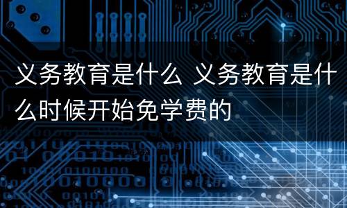 义务教育是什么 义务教育是什么时候开始免学费的