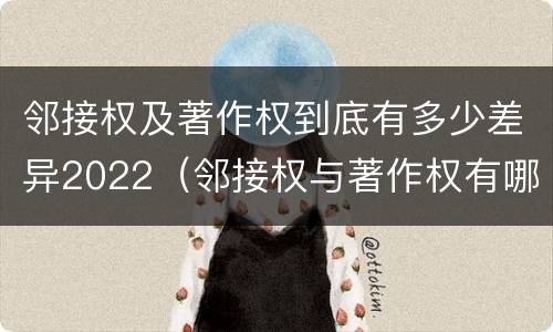 邻接权及著作权到底有多少差异2022（邻接权与著作权有哪些区别?）