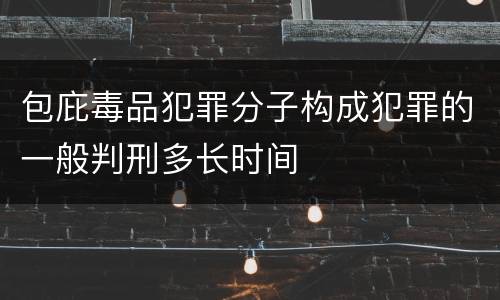 包庇毒品犯罪分子构成犯罪的一般判刑多长时间