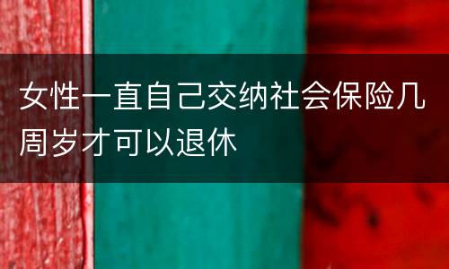 女性一直自己交纳社会保险几周岁才可以退休