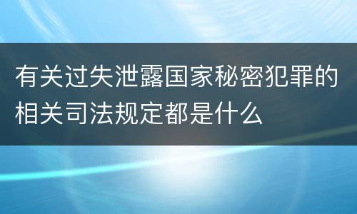 有关过失泄露国家秘密犯罪的相关司法规定都是什么