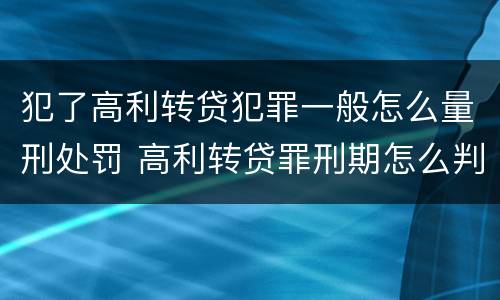 犯了高利转贷犯罪一般怎么量刑处罚 高利转贷罪刑期怎么判定的