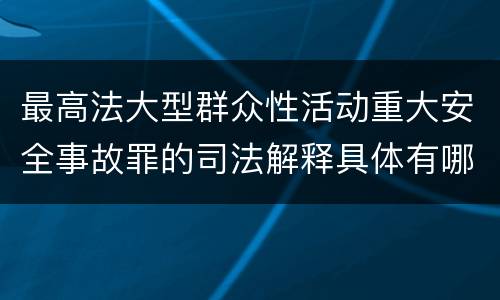 最高法大型群众性活动重大安全事故罪的司法解释具体有哪些主要规定