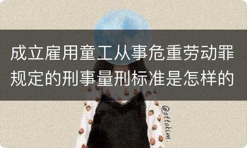 成立雇用童工从事危重劳动罪规定的刑事量刑标准是怎样的