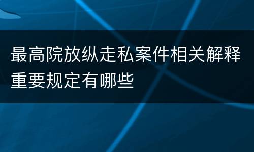 最高院放纵走私案件相关解释重要规定有哪些