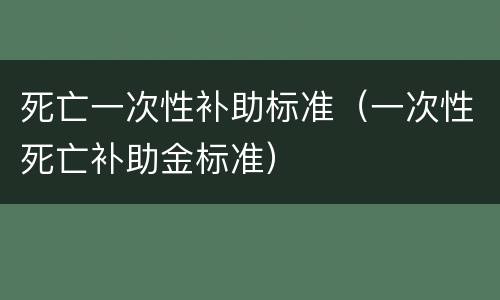 死亡一次性补助标准（一次性死亡补助金标准）