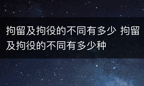 拘留及拘役的不同有多少 拘留及拘役的不同有多少种