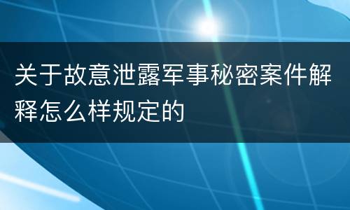 关于故意泄露军事秘密案件解释怎么样规定的