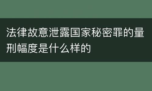 法律故意泄露国家秘密罪的量刑幅度是什么样的