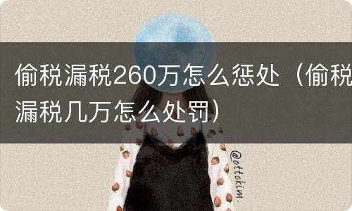 偷税漏税260万怎么惩处（偷税漏税几万怎么处罚）