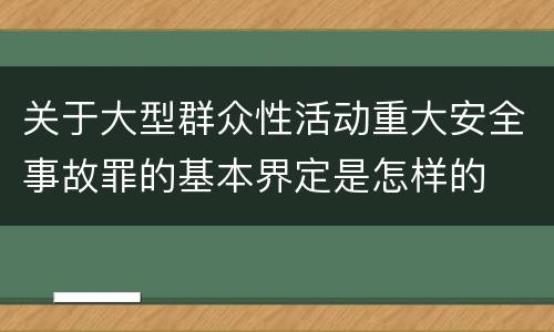 关于大型群众性活动重大安全事故罪的基本界定是怎样的