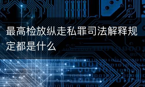 最高检放纵走私罪司法解释规定都是什么