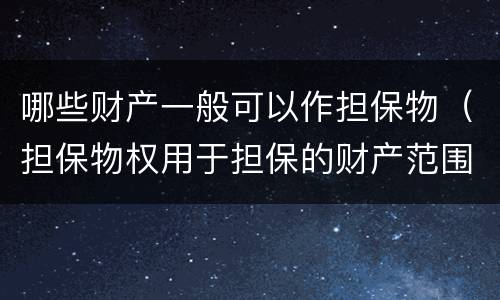 哪些财产一般可以作担保物（担保物权用于担保的财产范围）