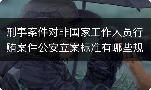 刑事案件对非国家工作人员行贿案件公安立案标准有哪些规定
