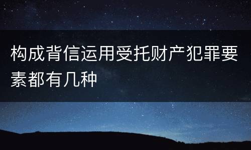 构成背信运用受托财产犯罪要素都有几种