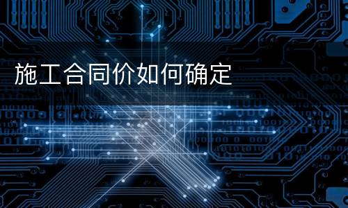 施工合同价如何确定