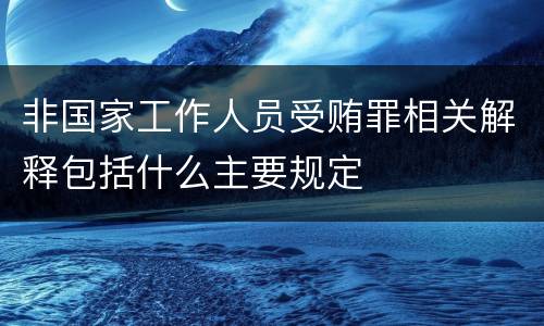 非国家工作人员受贿罪相关解释包括什么主要规定