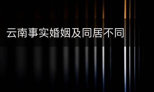 云南事实婚姻及同居不同