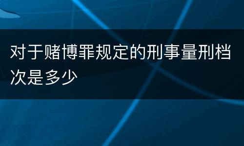 对于赌博罪规定的刑事量刑档次是多少
