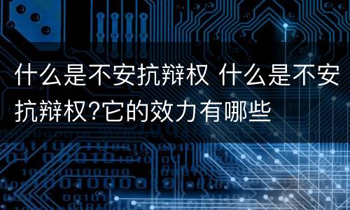 什么是不安抗辩权 什么是不安抗辩权?它的效力有哪些