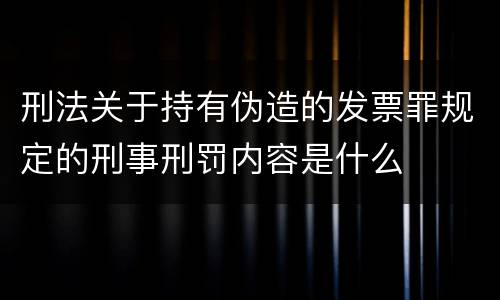 刑法关于持有伪造的发票罪规定的刑事刑罚内容是什么