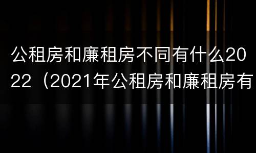 公租房和廉租房不同有什么2022（2021年公租房和廉租房有什么区别）