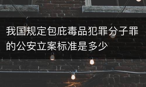 我国规定包庇毒品犯罪分子罪的公安立案标准是多少