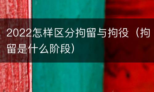 2022怎样区分拘留与拘役（拘留是什么阶段）