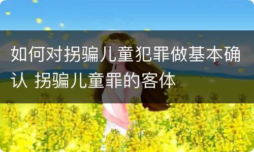 如何对拐骗儿童犯罪做基本确认 拐骗儿童罪的客体