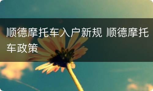 顺德摩托车入户新规 顺德摩托车政策