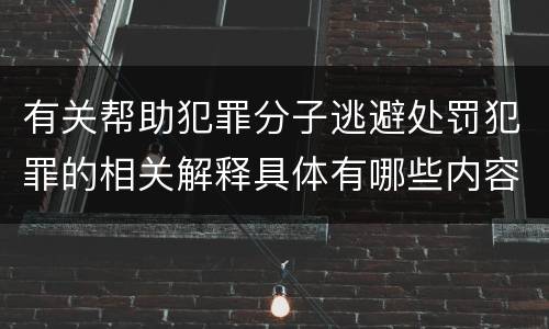 有关帮助犯罪分子逃避处罚犯罪的相关解释具体有哪些内容