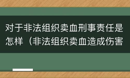 对于非法组织卖血刑事责任是怎样（非法组织卖血造成伤害构成什么罪）