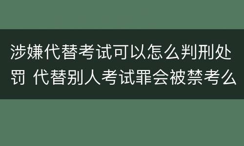 涉嫌代替考试可以怎么判刑处罚 代替别人考试罪会被禁考么