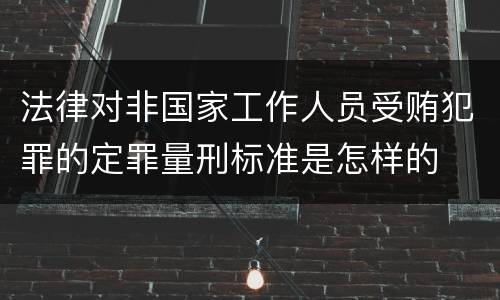 法律对非国家工作人员受贿犯罪的定罪量刑标准是怎样的