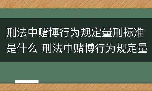 刑法中赌博行为规定量刑标准是什么 刑法中赌博行为规定量刑标准是什么意思