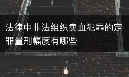 法律中非法组织卖血犯罪的定罪量刑幅度有哪些