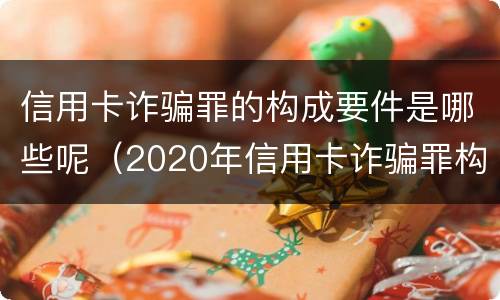 信用卡诈骗罪的构成要件是哪些呢（2020年信用卡诈骗罪构成要件）