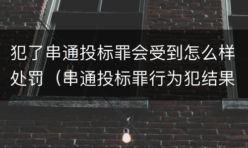 犯了串通投标罪会受到怎么样处罚（串通投标罪行为犯结果犯）